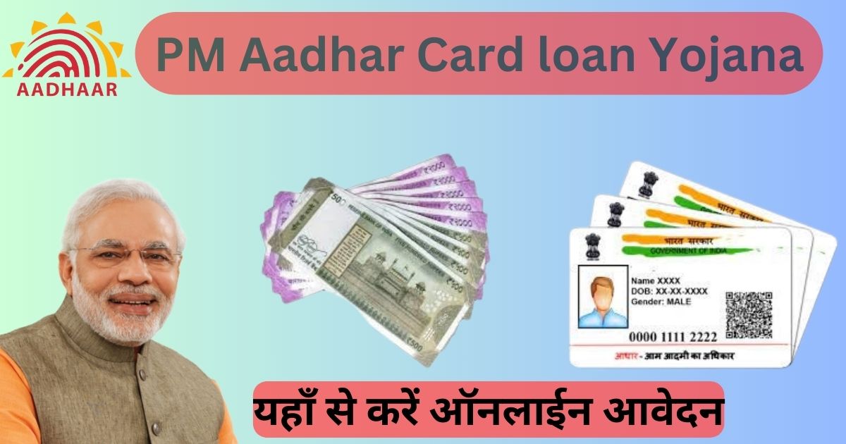 PM Aadhar Card Loan Yojana 2024: अब आपको अपने आधार कार्ड से मिलेगा 1 लाख रुपये तक लोन ऐसें करें लोन के लिए आवेदन