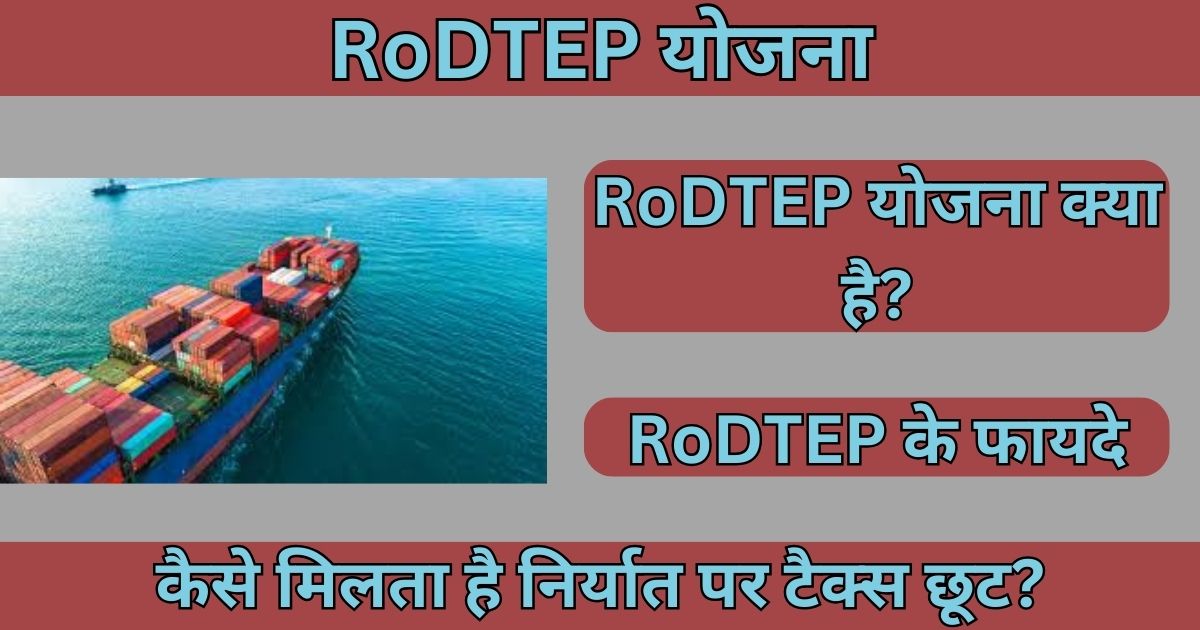 Remission of Duties and Taxes on Exported Products Scheme (RoDTEP): उद्देश्य, विशेषताएं, पात्रता, लाभ और महत्व